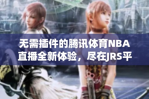 无需插件的腾讯体育NBA直播全新体验，尽在JRS平台等你来看