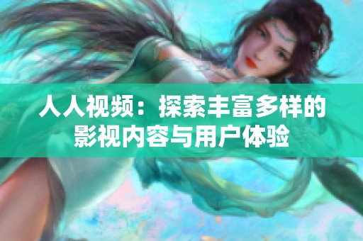 人人视频：探索丰富多样的影视内容与用户体验