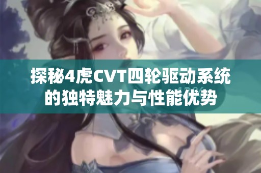 探秘4虎CVT四轮驱动系统的独特魅力与性能优势