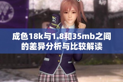 成色18k与1.8和35mb之间的差异分析与比较解读