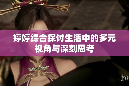 婷婷综合探讨生活中的多元视角与深刻思考
