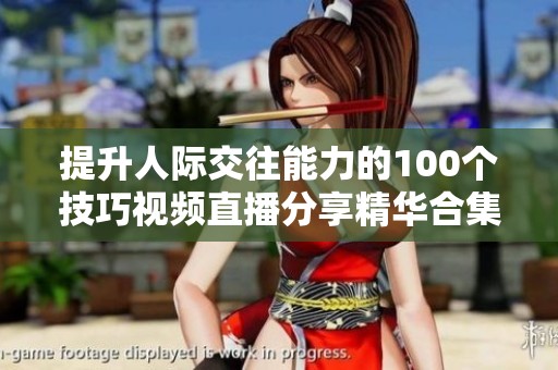 提升人际交往能力的100个技巧视频直播分享精华合集