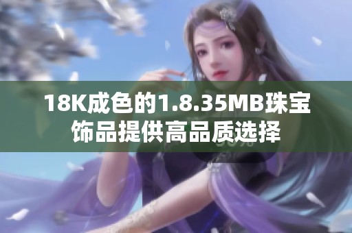 18K成色的1.8.35MB珠宝饰品提供高品质选择