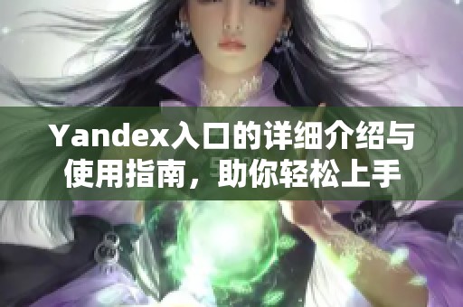 Yandex入口的详细介绍与使用指南，助你轻松上手