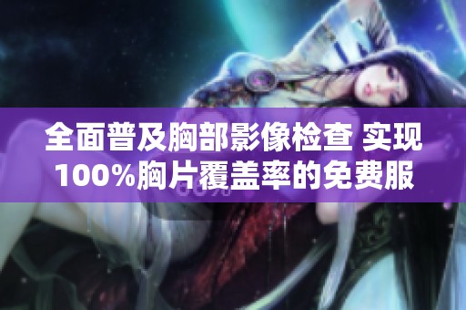 全面普及胸部影像检查 实现100%胸片覆盖率的免费服务