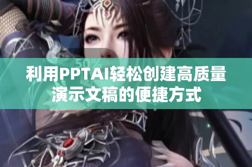 利用PPTAI轻松创建高质量演示文稿的便捷方式