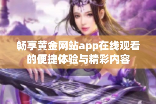 畅享黄金网站app在线观看的便捷体验与精彩内容