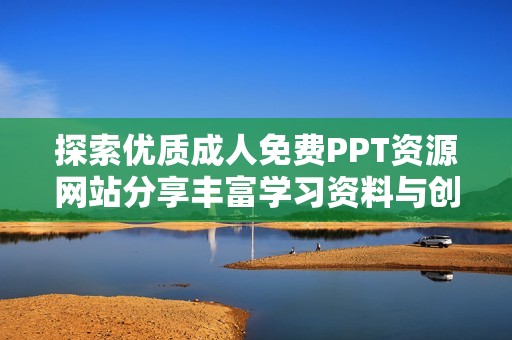 探索优质成人免费PPT资源网站分享丰富学习资料与创意模板