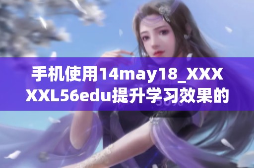 手机使用14may18_XXXXXL56edu提升学习效果的方法与技巧分享