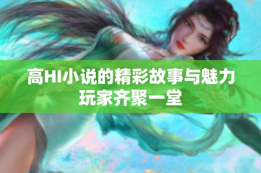 高HI小说的精彩故事与魅力玩家齐聚一堂