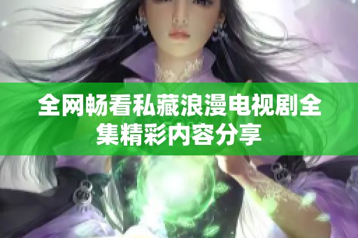 全网畅看私藏浪漫电视剧全集精彩内容分享