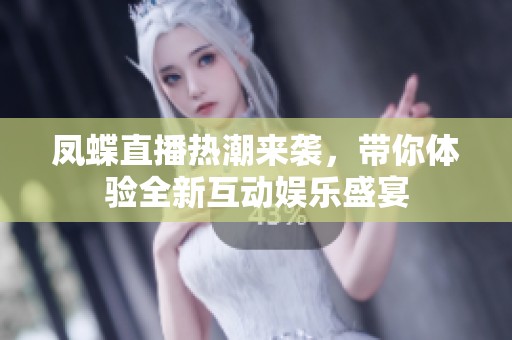 凤蝶直播热潮来袭，带你体验全新互动娱乐盛宴