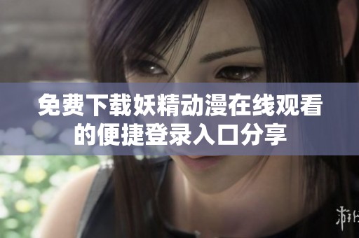 免费下载妖精动漫在线观看的便捷登录入口分享