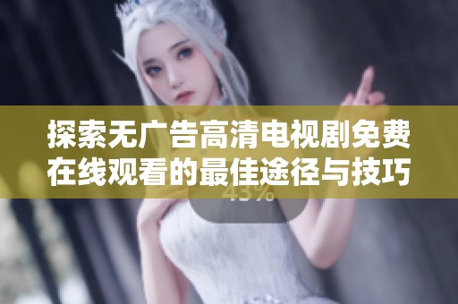 探索无广告高清电视剧免费在线观看的最佳途径与技巧