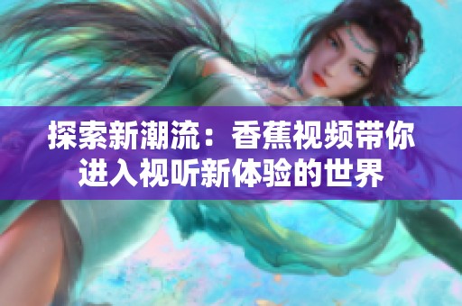 探索新潮流：香蕉视频带你进入视听新体验的世界