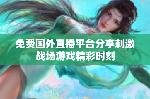 免费国外直播平台分享刺激战场游戏精彩时刻