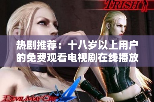 热剧推荐：十八岁以上用户的免费观看电视剧在线播放指南