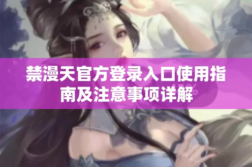 禁漫天官方登录入口使用指南及注意事项详解