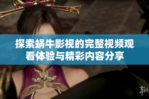 探索蜗牛影视的完整视频观看体验与精彩内容分享