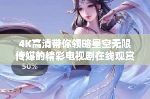4K高清带你领略星空无限传媒的精彩电视剧在线观赏体验