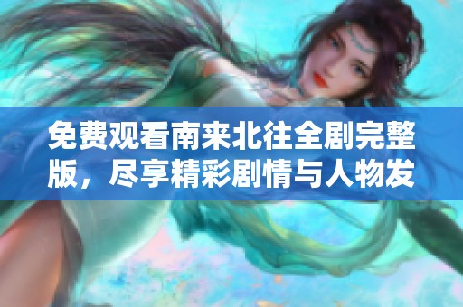 免费观看南来北往全剧完整版，尽享精彩剧情与人物发展