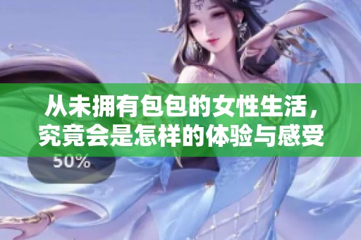 从未拥有包包的女性生活，究竟会是怎样的体验与感受呢