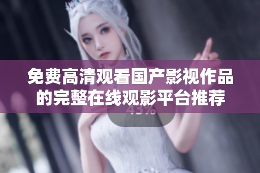 免费高清观看国产影视作品的完整在线观影平台推荐