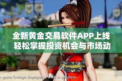 全新黄金交易软件APP上线 轻松掌握投资机会与市场动态