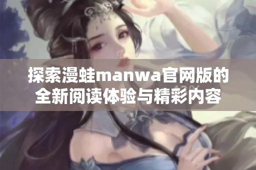 探索漫蛙manwa官网版的全新阅读体验与精彩内容
