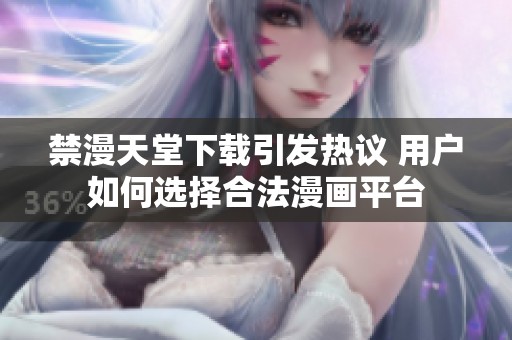 禁漫天堂下载引发热议 用户如何选择合法漫画平台