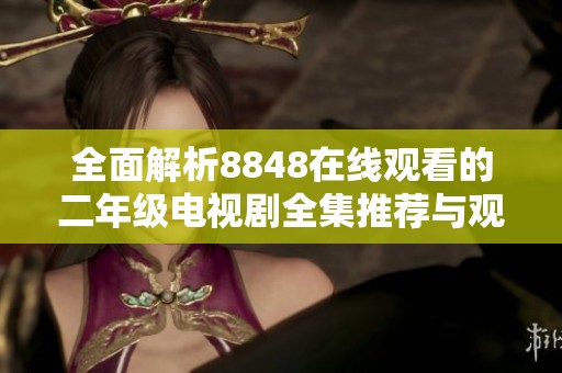 全面解析8848在线观看的二年级电视剧全集推荐与观影指南