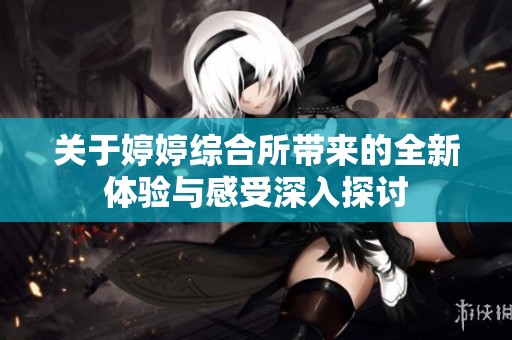 关于婷婷综合所带来的全新体验与感受深入探讨