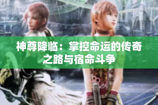 神尊降临：掌控命运的传奇之路与宿命斗争