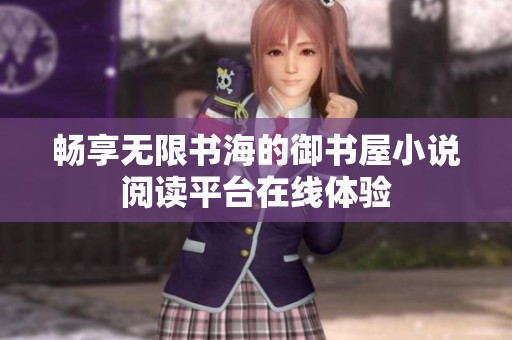 畅享无限书海的御书屋小说阅读平台在线体验