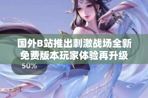 国外B站推出刺激战场全新免费版本玩家体验再升级