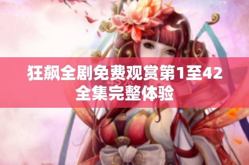 狂飙全剧免费观赏第1至42全集完整体验