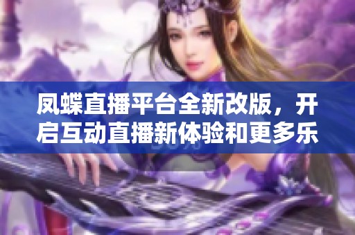 凤蝶直播平台全新改版，开启互动直播新体验和更多乐趣