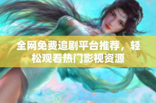 全网免费追剧平台推荐，轻松观看热门影视资源