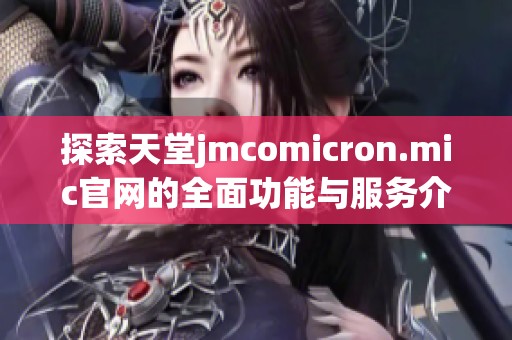 探索天堂jmcomicron.mic官网的全面功能与服务介绍