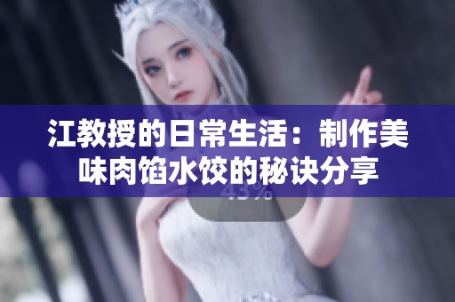 江教授的日常生活：制作美味肉馅水饺的秘诀分享