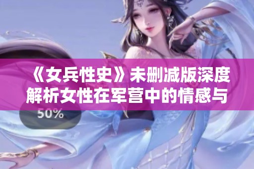 《女兵性史》未删减版深度解析女性在军营中的情感与生活经历