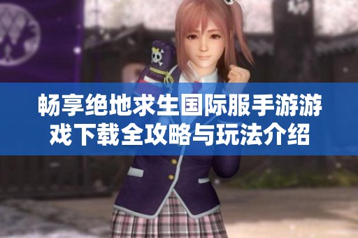 畅享绝地求生国际服手游游戏下载全攻略与玩法介绍