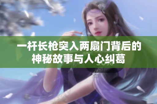 一杆长枪突入两扇门背后的神秘故事与人心纠葛