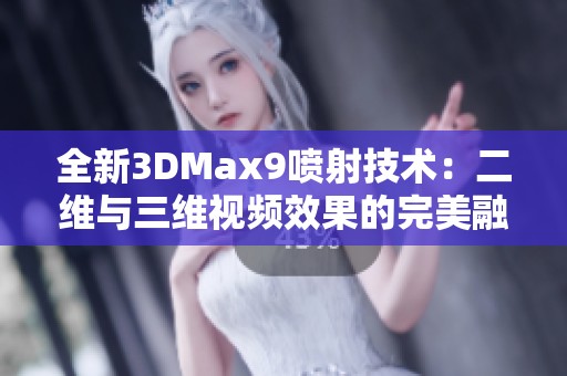 全新3DMax9喷射技术：二维与三维视频效果的完美融合解密