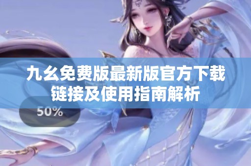 九幺免费版最新版官方下载链接及使用指南解析
