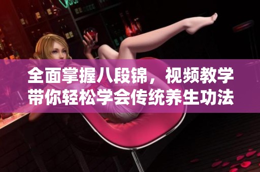 全面掌握八段锦，视频教学带你轻松学会传统养生功法