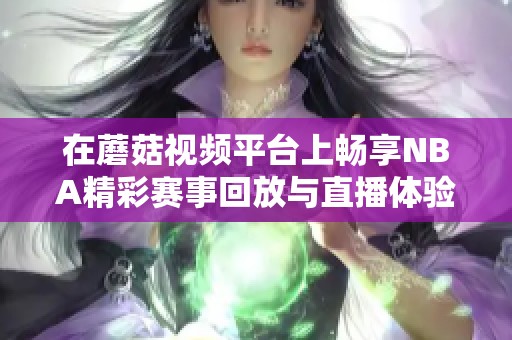 在蘑菇视频平台上畅享NBA精彩赛事回放与直播体验