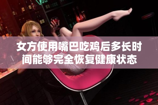 女方使用嘴巴吃鸡后多长时间能够完全恢复健康状态