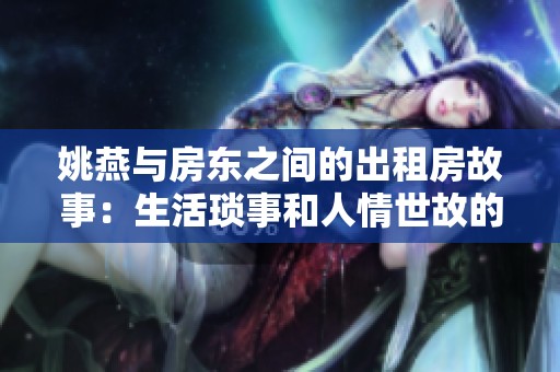 姚燕与房东之间的出租房故事：生活琐事和人情世故的交织