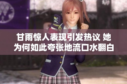 甘雨惊人表现引发热议 她为何如此夸张地流口水翻白眼